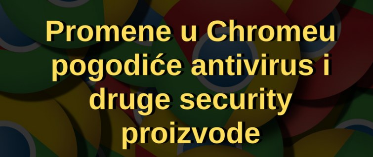 Najavljene promene u Google Chromeu pogodiće antivirus i druge security proizvode Najavljene promene u Google Chromeu pogodiće antivirus i druge security proizvode