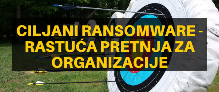Ciljani ransomware - rastuća pretnja za organizacije Ciljani ransomware - rastuća pretnja za organizacije