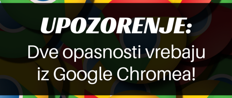 Upozorenje: dve opasnosti vrebaju iz Google Chromea Upozorenje: dve opasnosti vrebaju iz Google Chromea