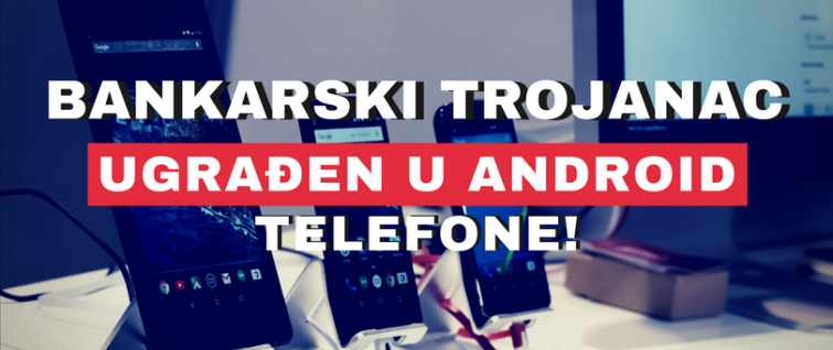 Bankarski trojanac ugrađen u 42 modela Android telefona Bankarski trojanac ugrađen u 42 modela Android telefona