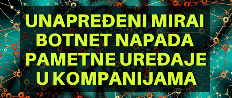 Unapređeni Mirai botnet napada pametne uređaje u kompanijama Unapređeni Mirai botnet napada pametne uređaje u kompanijama